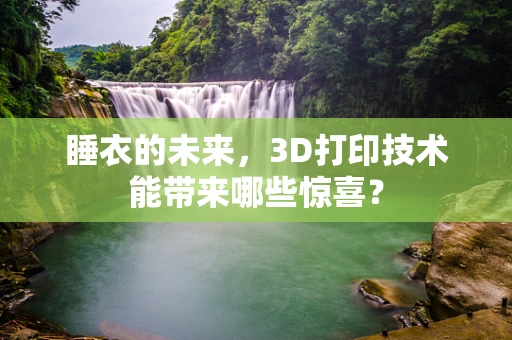 睡衣的未来，3D打印技术能带来哪些惊喜？