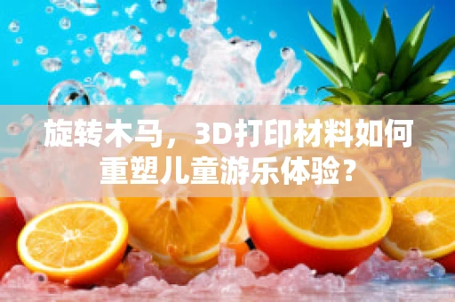 旋转木马，3D打印材料如何重塑儿童游乐体验？