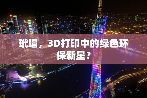玳瑁，3D打印中的绿色环保新星？