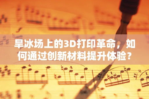 旱冰场上的3D打印革命，如何通过创新材料提升体验？