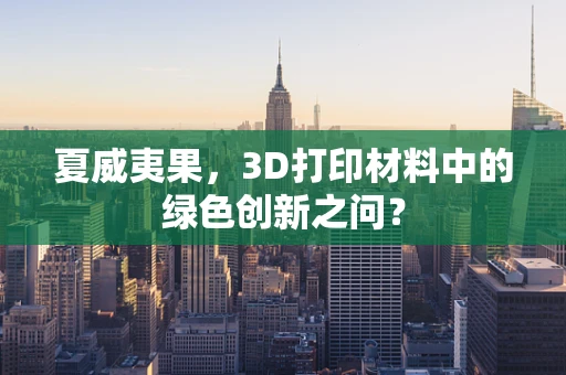 夏威夷果，3D打印材料中的绿色创新之问？