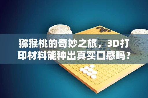 猕猴桃的奇妙之旅，3D打印材料能种出真实口感吗？