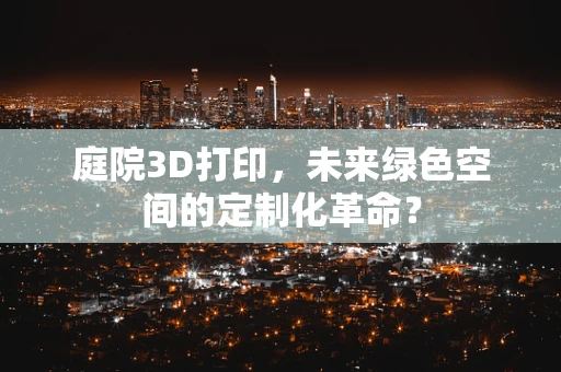 庭院3D打印，未来绿色空间的定制化革命？