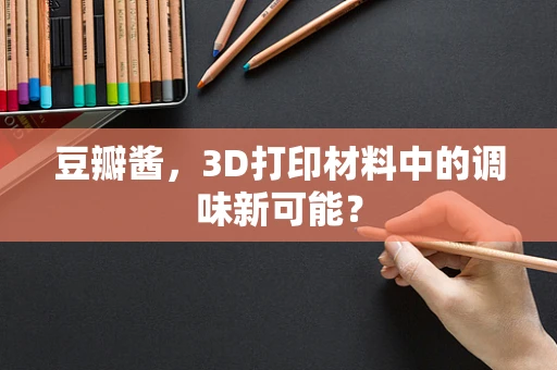 豆瓣酱，3D打印材料中的调味新可能？