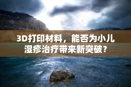 3D打印材料，能否为小儿湿疹治疗带来新突破？
