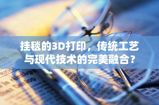挂毯的3D打印，传统工艺与现代技术的完美融合？
