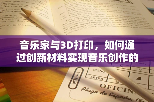 音乐家与3D打印，如何通过创新材料实现音乐创作的未来？