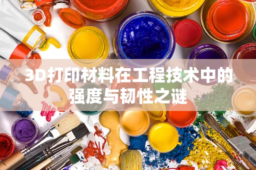 3D打印材料在工程技术中的强度与韧性之谜