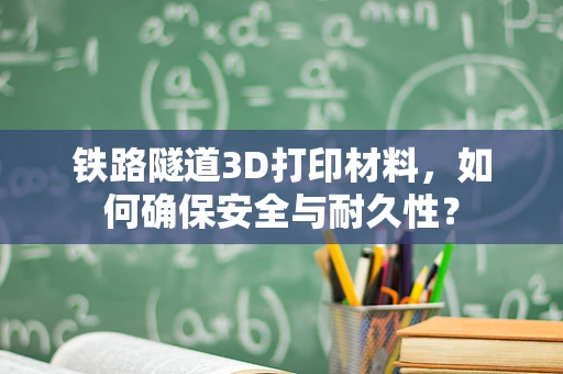 铁路隧道3D打印材料，如何确保安全与耐久性？