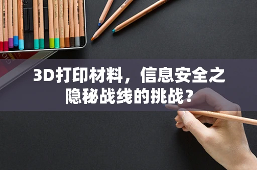 3D打印材料，信息安全之隐秘战线的挑战？