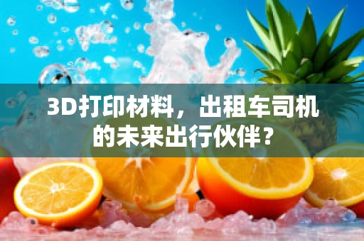 3D打印材料，出租车司机的未来出行伙伴？