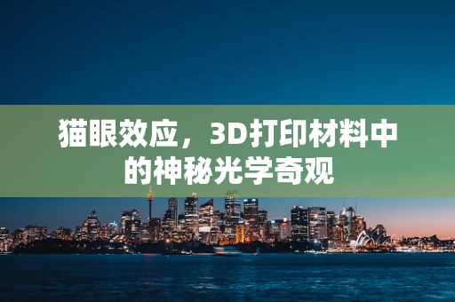 猫眼效应，3D打印材料中的神秘光学奇观