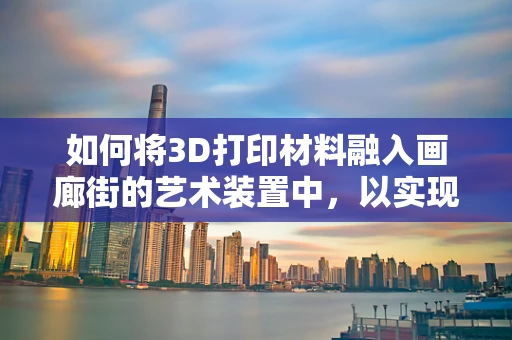 如何将3D打印材料融入画廊街的艺术装置中，以实现前所未有的互动体验？