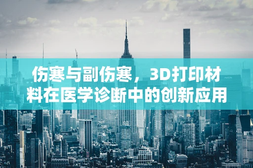 伤寒与副伤寒，3D打印材料在医学诊断中的创新应用？