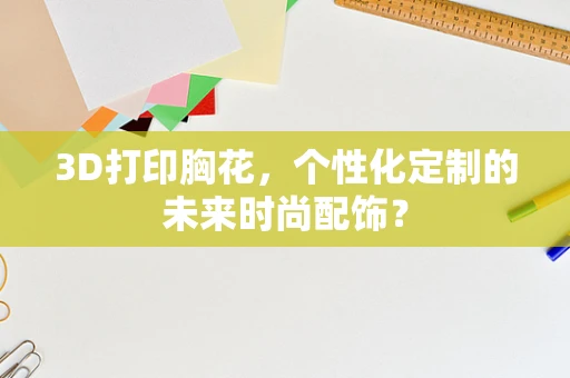 3D打印胸花，个性化定制的未来时尚配饰？