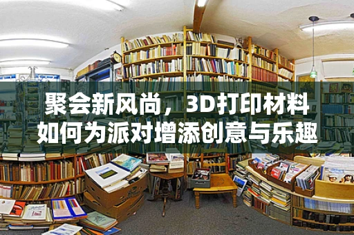聚会新风尚，3D打印材料如何为派对增添创意与乐趣？