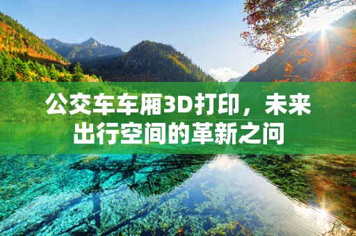 公交车车厢3D打印，未来出行空间的革新之问