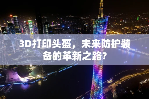3D打印头盔，未来防护装备的革新之路？