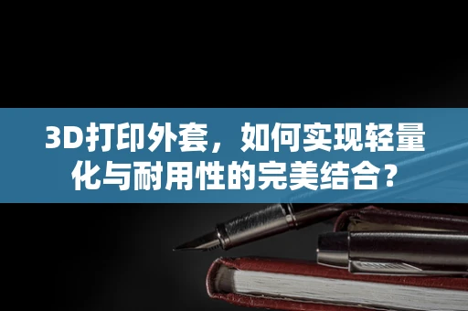 3D打印外套，如何实现轻量化与耐用性的完美结合？