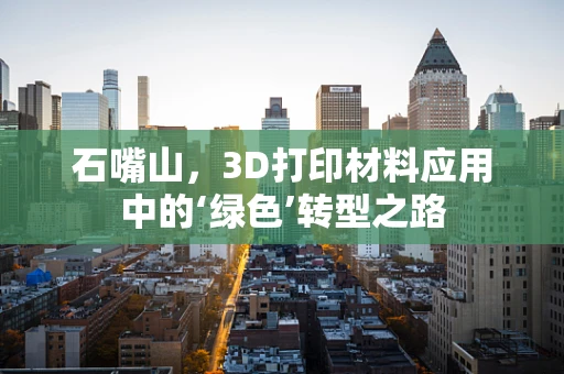 石嘴山，3D打印材料应用中的‘绿色’转型之路