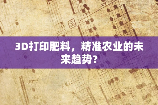 3D打印肥料，精准农业的未来趋势？