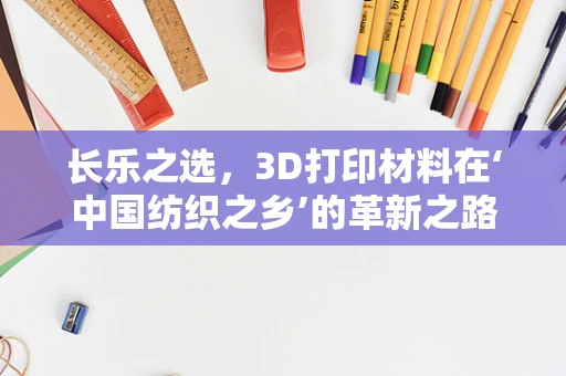 长乐之选，3D打印材料在‘中国纺织之乡’的革新之路