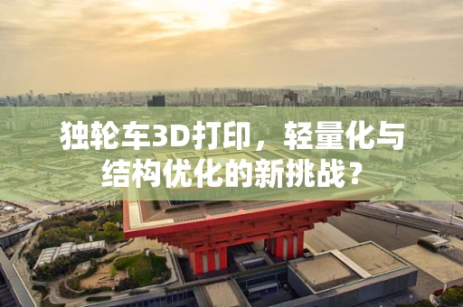 独轮车3D打印，轻量化与结构优化的新挑战？
