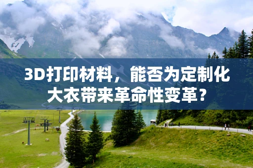 3D打印材料，能否为定制化大衣带来革命性变革？