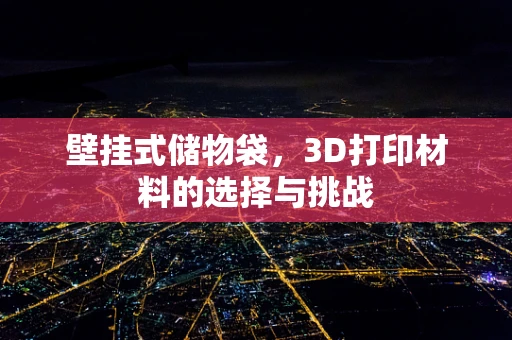 壁挂式储物袋，3D打印材料的选择与挑战