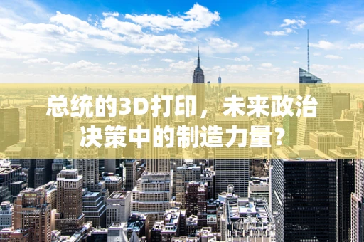 总统的3D打印，未来政治决策中的制造力量？