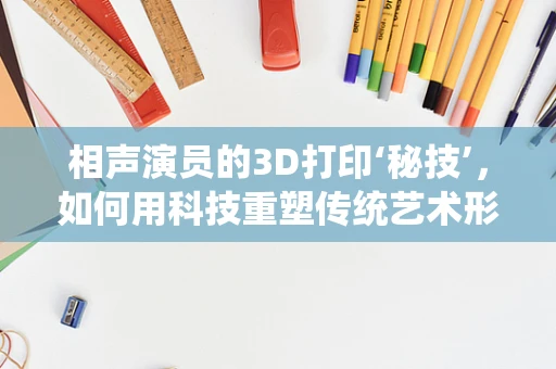 相声演员的3D打印‘秘技’，如何用科技重塑传统艺术形象？