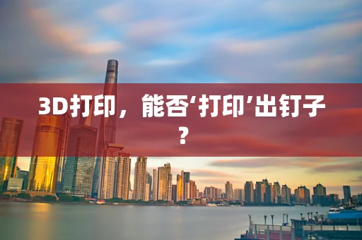 3D打印，能否‘打印’出钉子？