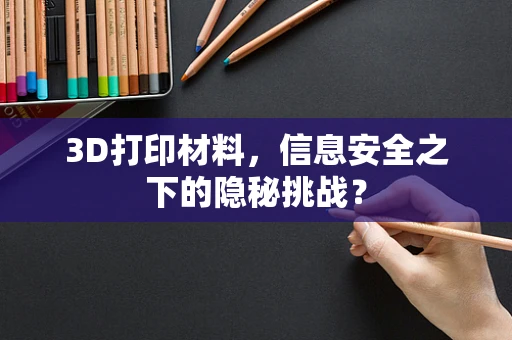 3D打印材料，信息安全之下的隐秘挑战？
