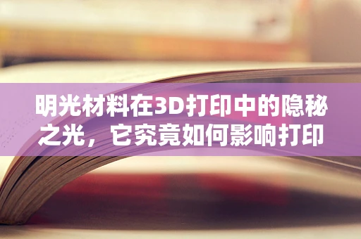 明光材料在3D打印中的隐秘之光，它究竟如何影响打印效果？