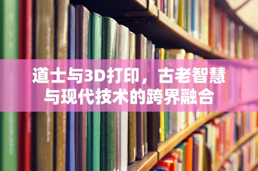 道士与3D打印，古老智慧与现代技术的跨界融合