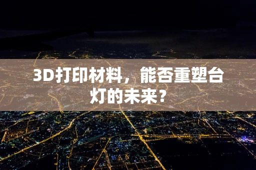 3D打印材料，能否重塑台灯的未来？