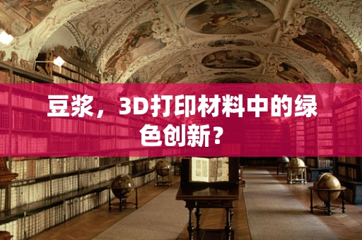 豆浆，3D打印材料中的绿色创新？