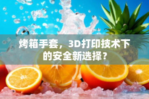 烤箱手套，3D打印技术下的安全新选择？