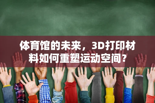 体育馆的未来，3D打印材料如何重塑运动空间？