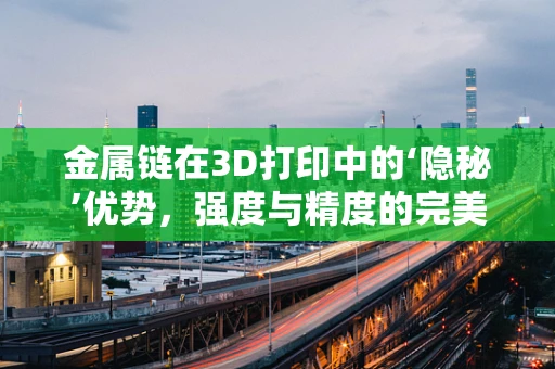 金属链在3D打印中的‘隐秘’优势，强度与精度的完美平衡？