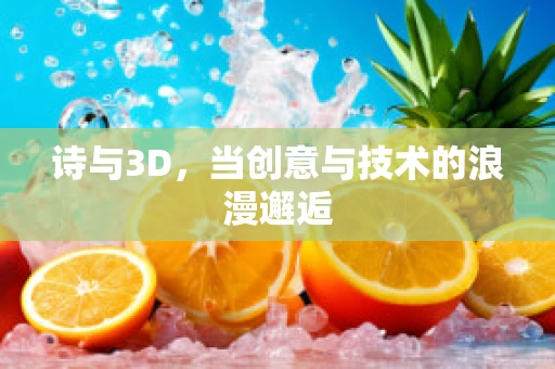 诗与3D，当创意与技术的浪漫邂逅