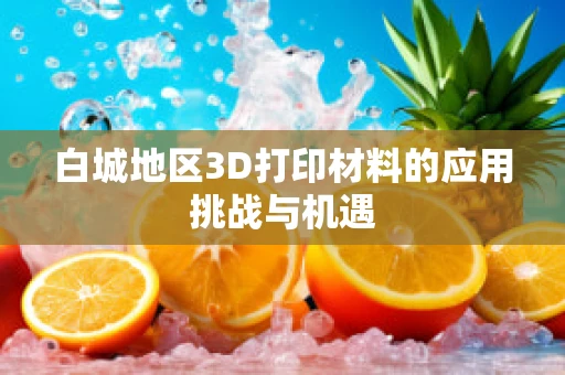 白城地区3D打印材料的应用挑战与机遇