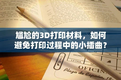 尴尬的3D打印材料，如何避免打印过程中的小插曲？