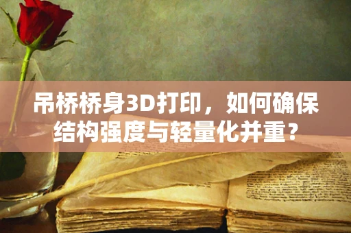 吊桥桥身3D打印，如何确保结构强度与轻量化并重？