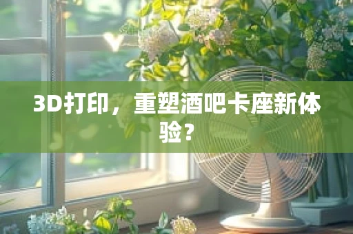 3D打印，重塑酒吧卡座新体验？