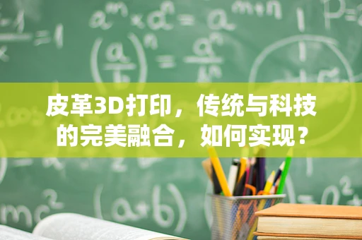 皮革3D打印，传统与科技的完美融合，如何实现？