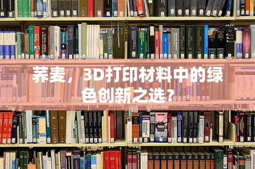 荞麦，3D打印材料中的绿色创新之选？