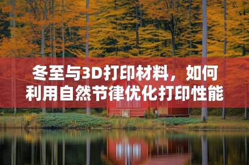 冬至与3D打印材料，如何利用自然节律优化打印性能？