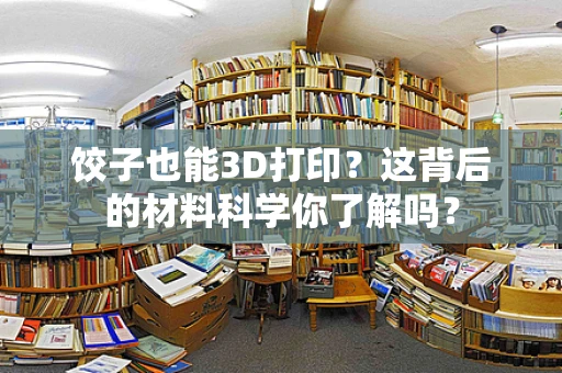 饺子也能3D打印？这背后的材料科学你了解吗？