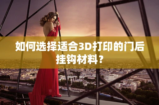 如何选择适合3D打印的门后挂钩材料？